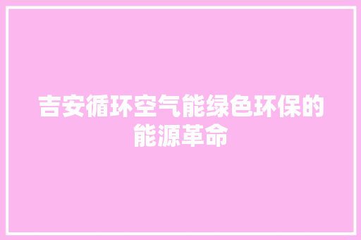吉安循环空气能绿色环保的能源革命 旧房改造