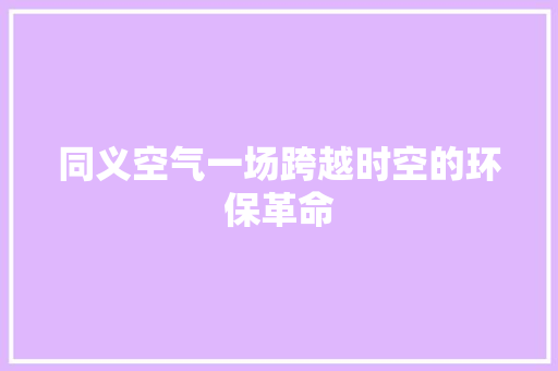 同义空气一场跨越时空的环保革命 翻新改色