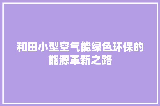 和田小型空气能绿色环保的能源革新之路 装修设计