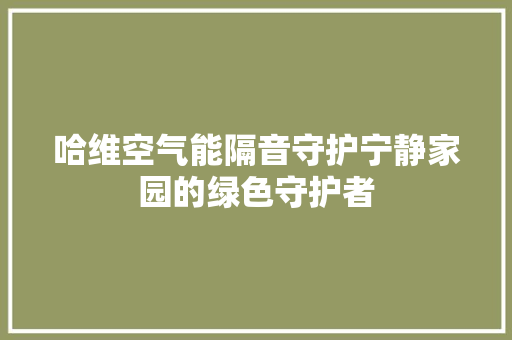 哈维空气能隔音守护宁静家园的绿色守护者 水电维修