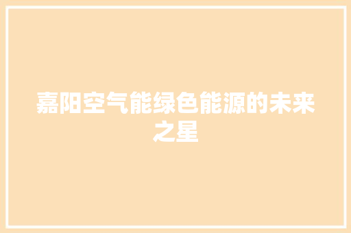 嘉阳空气能绿色能源的未来之星 洁具维修