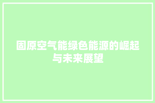 固原空气能绿色能源的崛起与未来展望 水电维修