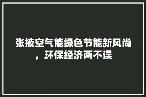张掖空气能绿色节能新风尚，环保经济两不误 装修设计