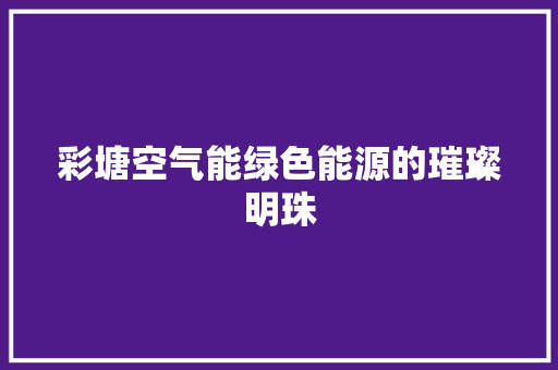 彩塘空气能绿色能源的璀璨明珠 旧房改造