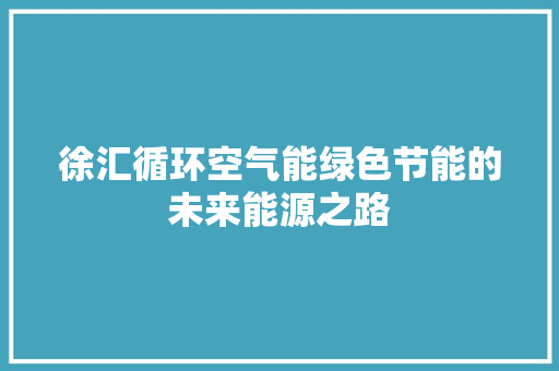 徐汇循环空气能绿色节能的未来能源之路 旧房改造