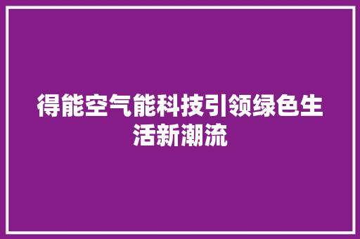 得能空气能科技引领绿色生活新潮流 家具修理