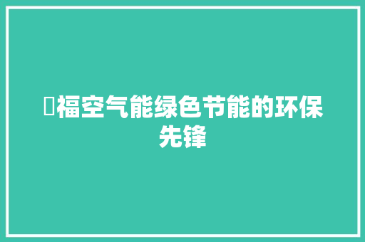徳福空气能绿色节能的环保先锋 热水器