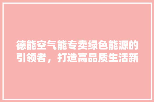德能空气能专卖绿色能源的引领者，打造高品质生活新篇章 家电维护