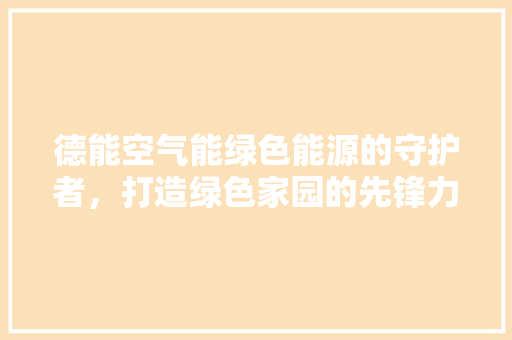 德能空气能绿色能源的守护者，打造绿色家园的先锋力量 冰箱