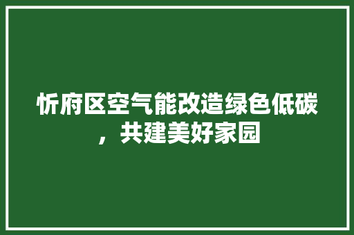 忻府区空气能改造绿色低碳，共建美好家园 翻新改色