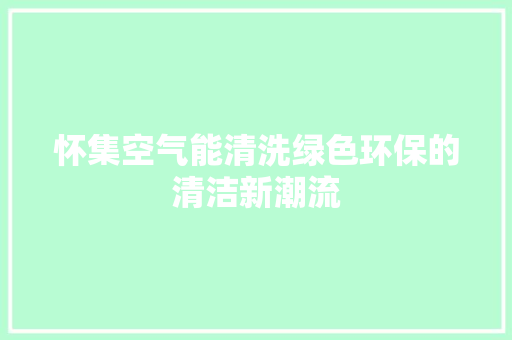 怀集空气能清洗绿色环保的清洁新潮流 热水器