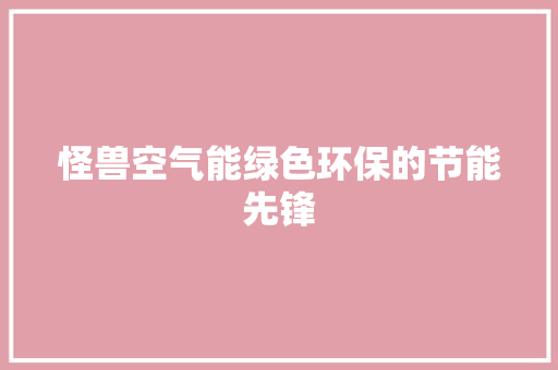 怪兽空气能绿色环保的节能先锋 洁具维修