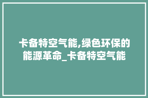 卡备特空气能,绿色环保的能源革命_卡备特空气能 卡备特空气能,绿色环保的能源革命_卡备特空气能 家具修理