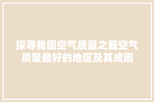 探寻我国空气质量之最空气质量最好的地区及其成因 冰箱