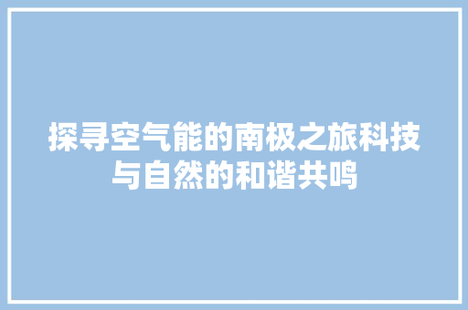 探寻空气能的南极之旅科技与自然的和谐共鸣 洁具维修