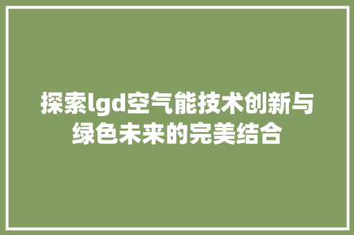 探索lgd空气能技术创新与绿色未来的完美结合 翻新改色 探索lgd空气能技术创新与绿色未来的完美结合 翻新改色