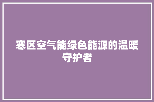 寒区空气能绿色能源的温暖守护者 贴膜