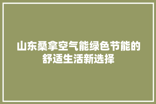 山东桑拿空气能绿色节能的舒适生活新选择 家具修理