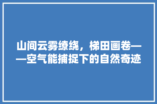 山间云雾缭绕，梯田画卷——空气能捕捉下的自然奇迹 洁具维修