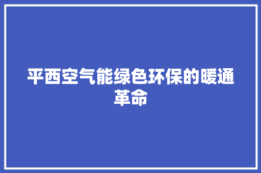 平西空气能绿色环保的暖通革命 热水器