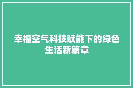 幸福空气科技赋能下的绿色生活新篇章 清洁保养