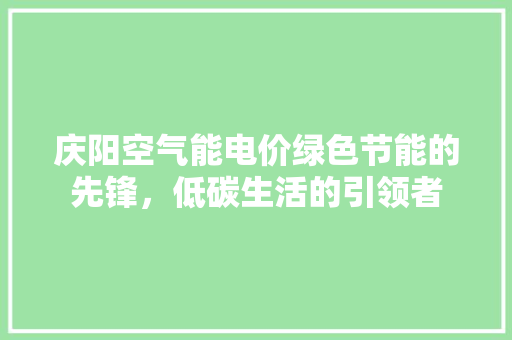 庆阳空气能电价绿色节能的先锋，低碳生活的引领者 龙头管件