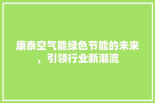康泰空气能绿色节能的未来，引领行业新潮流 家居维修