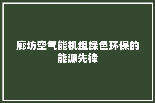 廊坊空气能机组绿色环保的能源先锋 水电维修