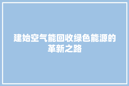 建始空气能回收绿色能源的革新之路 冰箱