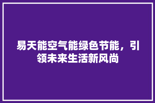 易天能空气能绿色节能，引领未来生活新风尚 水电维修