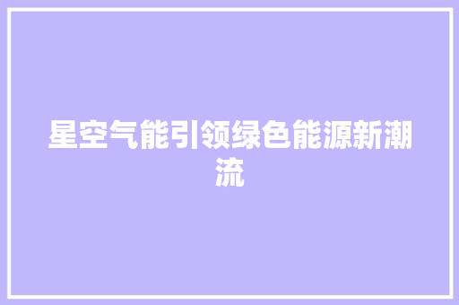 星空气能引领绿色能源新潮流 家具修理