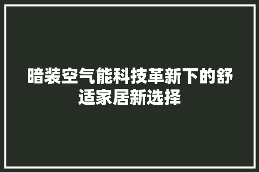 暗装空气能科技革新下的舒适家居新选择 装修设计