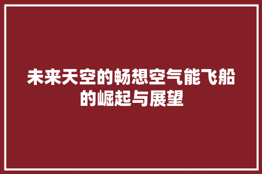 未来天空的畅想空气能飞船的崛起与展望 家居维修