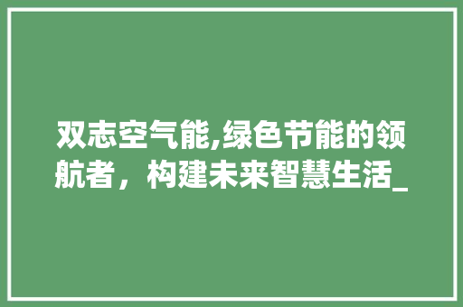 双志空气能,绿色节能的领航者，构建未来智慧生活_双志空气能简介 双志空气能,绿色节能的领航者，构建未来智慧生活_双志空气能简介 洗衣机