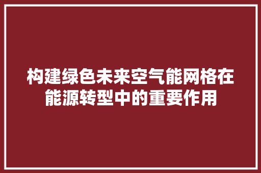 构建绿色未来空气能网格在能源转型中的重要作用 翻新改色