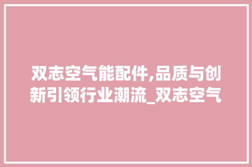 双志空气能配件,品质与创新引领行业潮流_双志空气能配件 双志空气能配件,品质与创新引领行业潮流_双志空气能配件 洗衣机