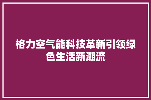格力空气能科技革新引领绿色生活新潮流 空调