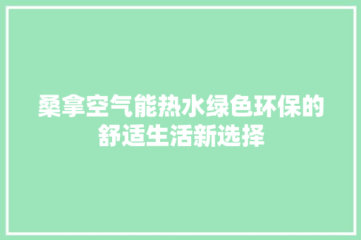 桑拿空气能热水绿色环保的舒适生活新选择 热水器