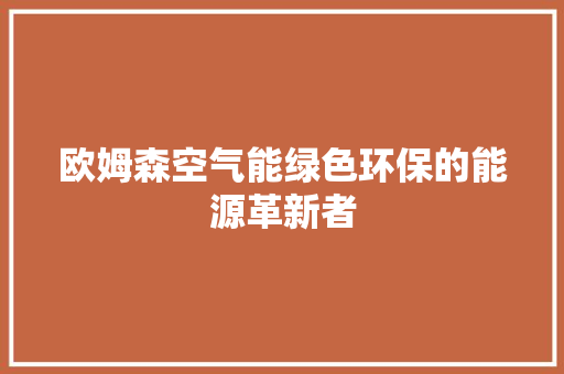 欧姆森空气能绿色环保的能源革新者 贴膜