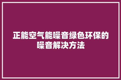 正能空气能噪音绿色环保的噪音解决方法 局部翻新