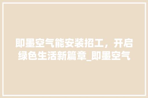 即墨空气能安装招工，开启绿色生活新篇章_即墨空气能安装招工 即墨空气能安装招工，开启绿色生活新篇章_即墨空气能安装招工 水电维修