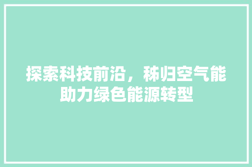 探索科技前沿，秭归空气能助力绿色能源转型 家居维修