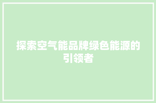 探索空气能品牌绿色能源的引领者 洁具维修