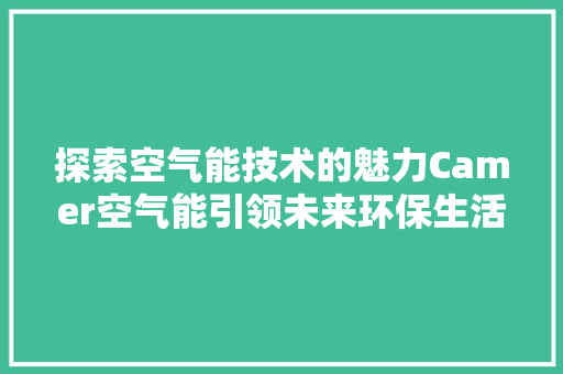 探索空气能技术的魅力Camer空气能引领未来环保生活 冰箱