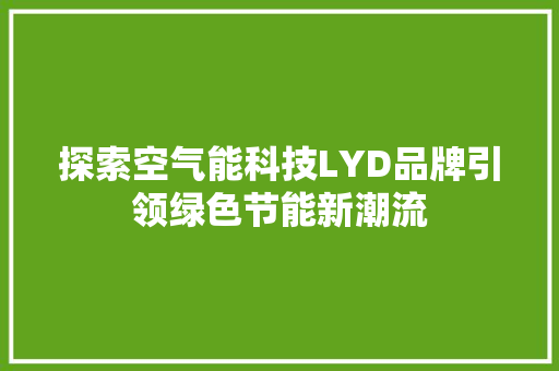 探索空气能科技LYD品牌引领绿色节能新潮流 龙头管件