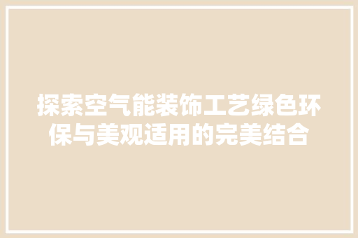 探索空气能装饰工艺绿色环保与美观适用的完美结合 旧房改造