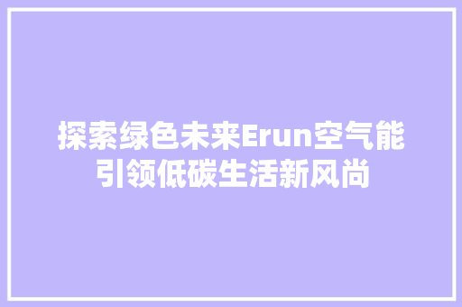 探索绿色未来Erun空气能引领低碳生活新风尚 热水器