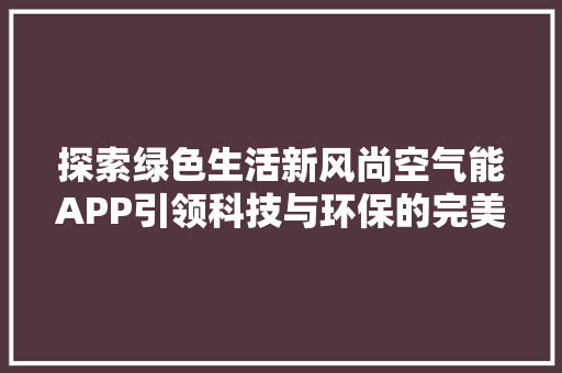 探索绿色生活新风尚空气能APP引领科技与环保的完美融合 家具修理