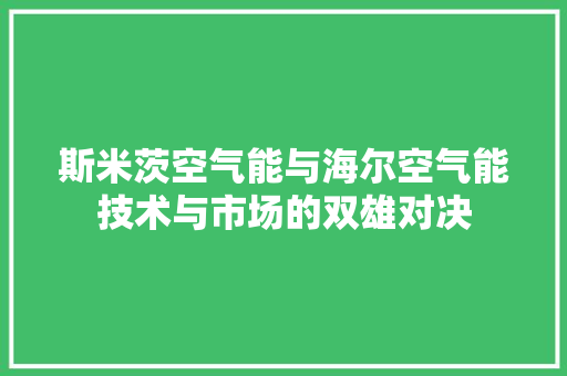 斯米茨空气能与海尔空气能技术与市场的双雄对决 空调