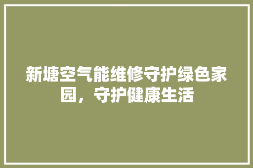新塘空气能维修守护绿色家园，守护健康生活 局部翻新